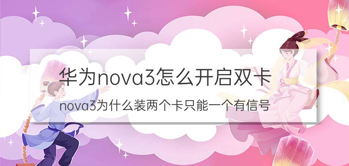 华为nova3怎么开启双卡 nova3为什么装两个卡只能一个有信号？